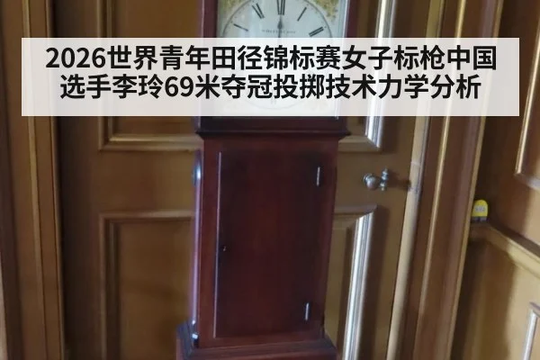 2026世界青年田径锦标赛女子标枪中国选手李玲69米夺冠投掷技术力学分析