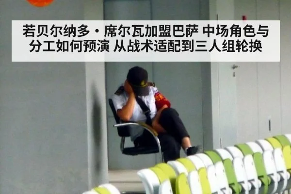 若贝尔纳多·席尔瓦加盟巴萨 中场角色与分工如何预演 从战术适配到三人组轮换