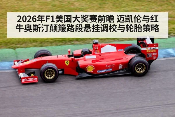 2026年F1美国大奖赛前瞻 迈凯伦与红牛奥斯汀颠簸路段悬挂调校与轮胎策略