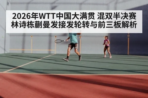 2026年WTT中国大满贯 混双半决赛 林诗栋蒯曼发接发轮转与前三板解析