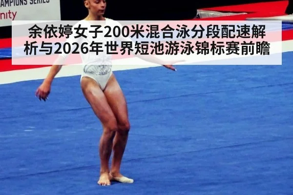 余依婷女子200米混合泳分段配速解析与2026年世界短池游泳锦标赛前瞻